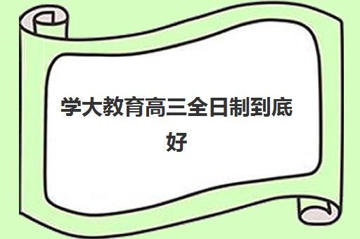学大教育高三全日制到底好不好？天津校区教学模式、师资团队与学员真实体验深度解析