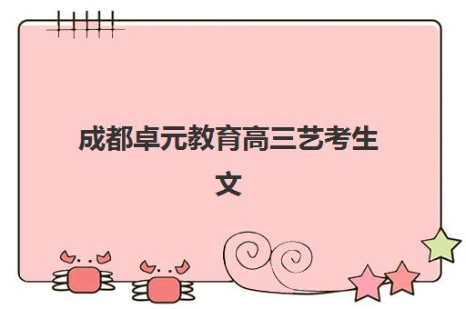 成都卓元教育高三艺考生文化课培训机构学费价格表？2025年收费详情全面解析与高性价比报读指南