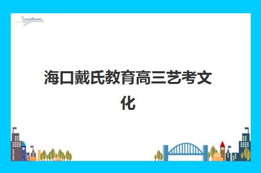 海口戴氏教育高三艺考文化课补习学校集训费用多少钱，2025年收费标准与高性价比择班全攻略