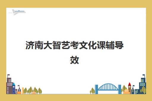 济南大智艺考文化课辅导效果怎么样？2025年教学体系、提分策略与择校指南全解析
