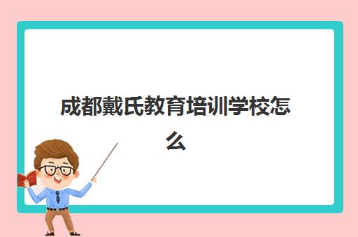 成都戴氏教育培训学校怎么样？2025年教学体系、师资团队与学习效果全面解析