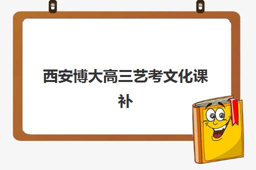 西安博大高三艺考文化课补习学校费用解析，2025年收费标准与高性价比报读指南