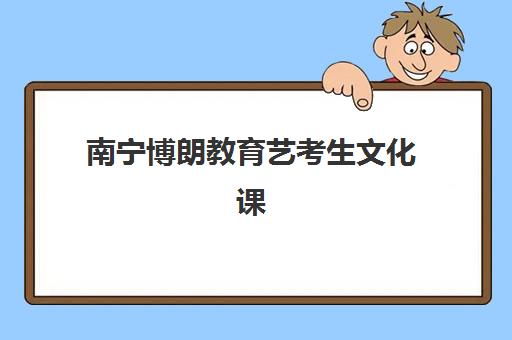 南宁博朗教育艺考生文化课辅导补习机构费用标准价格表？2025年收费明细全方位解析与高性价比择班指南