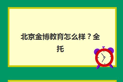 北京金博教育怎么样？全托班管理模式与个性化教学服务深度解析