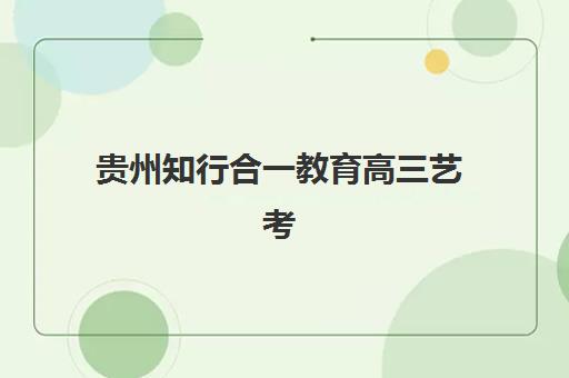 贵州知行合一教育高三艺考生文化课集训班收费价目表？2025年收费标准与性价比择校全指南