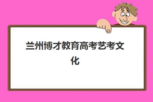 兰州博才教育高考艺考文化课培训机构收费价格多少钱？2025年收费标准全面解析与高性价比报读指南