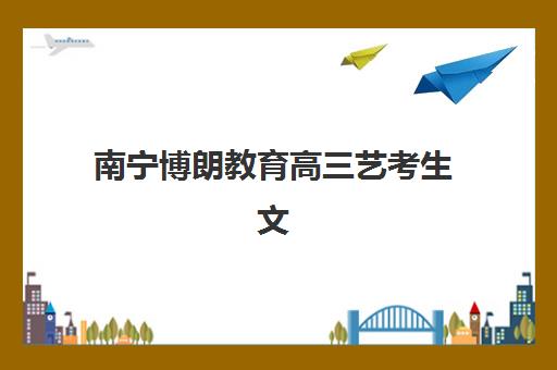 南宁博朗教育高三艺考生文化课集训班学费贵吗?2025年收费标准与性价比深度解析 南宁博朗教育高三艺考生文化课集训班学费贵吗?2025年收费标准与性价比深度解析