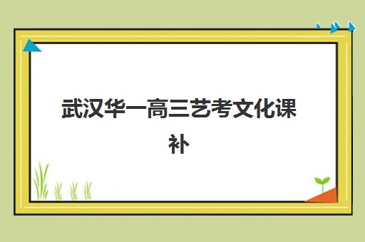 武汉华一高三艺考文化课补习学校费用一般多少钱？2025年收费详情全面解析与高性价比报读指南