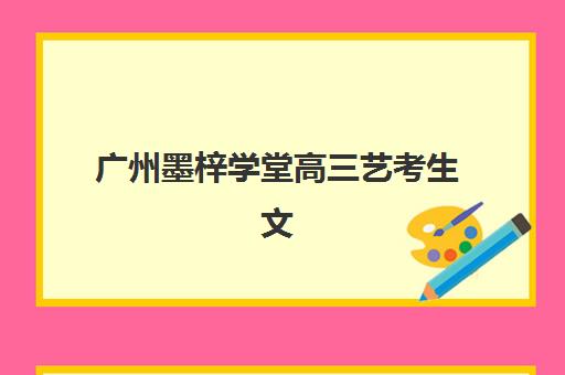 广州墨梓学堂高三艺考生文化课补习学校大概多少钱？2025年学费价格表全方位解析与高性价比报读指南