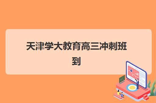 天津学大教育高三冲刺班到底怎么样？2025年真实学员反馈与课程模式深度解析