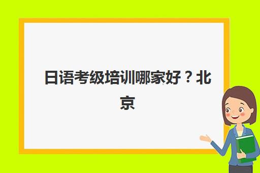 日语考级培训哪家好？北京樱花国际日语中外教联合教学与一站式辅导方案