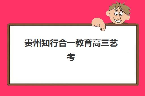 贵州知行合一教育高三艺考生文化课集训班费用标准价格表，2025年收费标准与高性价比班型选择指南