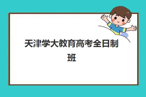天津学大教育高考全日制班怎么样？2025年课程体系、师资配置与学习管理模式全方位深度解析