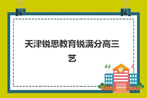 天津锐思教育锐满分高三艺考生文化课集训班收费价目表详解：2025年收费标准全面解析与高性价比报读指南