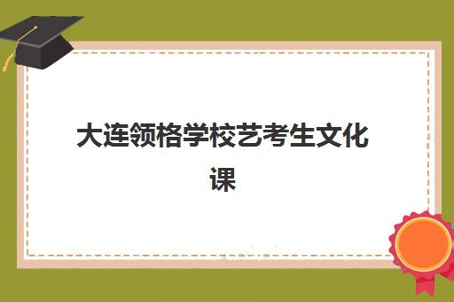 大连领格学校艺考生文化课辅导收费标准价格一览：2025年收费详情与高性价比择校指南