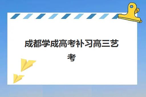 成都学成高考补习高三艺考生文化课培训收费如何，最新价目表与性价比择校指南