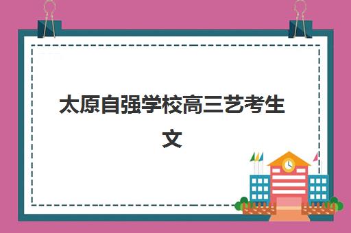 太原自强学校高三艺考生文化课培训机构学费多少钱？2025年收费标准明细与高性价比择校全攻略