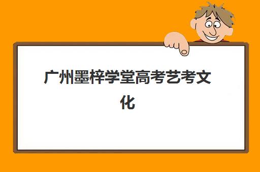 广州墨梓学堂高考艺考文化课培训机构费用标准价格表如何查询？2025年学费详情、班型对比与高性价比择校指南