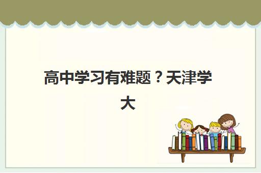 高中学习有难题？天津学大教育个性化辅导方案与师资实力2025年深度解析