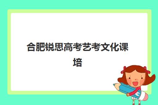 合肥锐思高考艺考文化课培训机构收费标准一览表？2025年收费详情全面解析与高性价比报读指南