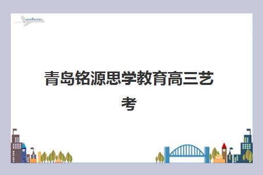 青岛铭源思学教育高三艺考生文化课集训班费用多少钱？2025年收费详情全面解析与高性价比报班指南