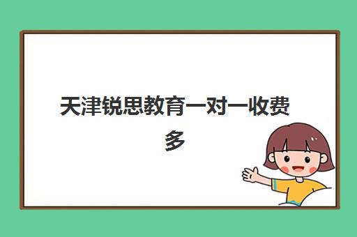 天津锐思教育一对一收费多少钱？2025年最新收费标准、课程价值与择校指南全解析