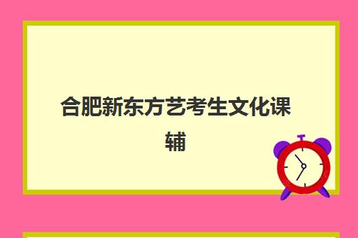 合肥新东方艺考生文化课辅导补习机构怎么收费？2025年收费标准全面解析与择校指南