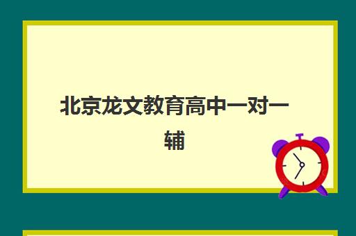 北京龙文教育高中一对一辅导价格多少？课程亮点与报名指南全解析