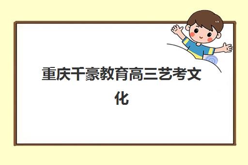 重庆千豪教育高三艺考文化课补习学校收费标准价格一览，2025年学费详情与高性价比报读指南