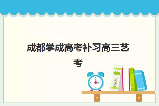 成都学成高考补习高三艺考生文化课集训班价格多少钱？2025年班型选择策略与费用性价比全面解析指南