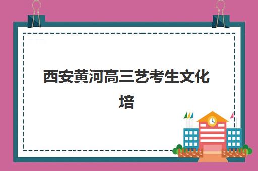西安黄河高三艺考生文化培训班学费多少钱？2025年收费标准与高性价比班型选择指南