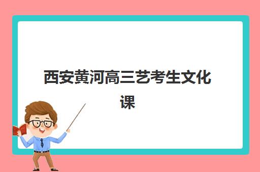 西安黄河高三艺考生文化课补习学校大概多少钱？2025年收费价目详解、班型对比与高性价比报读全指南