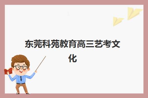 东莞科苑教育高三艺考文化课补习学校大概多少钱？2025年收费价目表详解与高性价比报读指南
