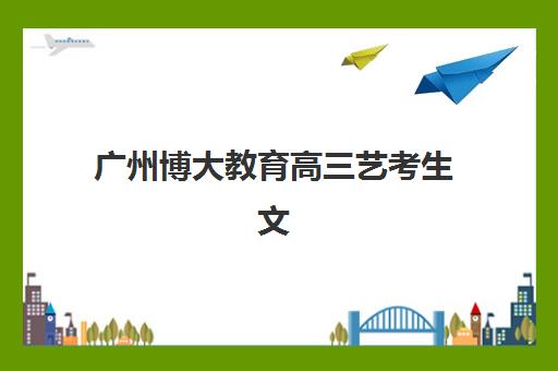 广州博大教育高三艺考生文化课集训班收费解析，如何选择高性价比冲刺方案？