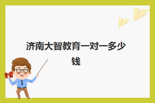 济南大智教育一对一多少钱？2025年收费价格表与选课全攻略