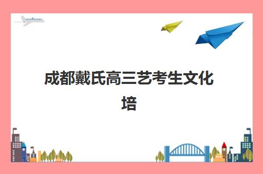 成都戴氏高三艺考生文化培训班大概多少钱？2025年收费标准全面解析与高性价比报班指南