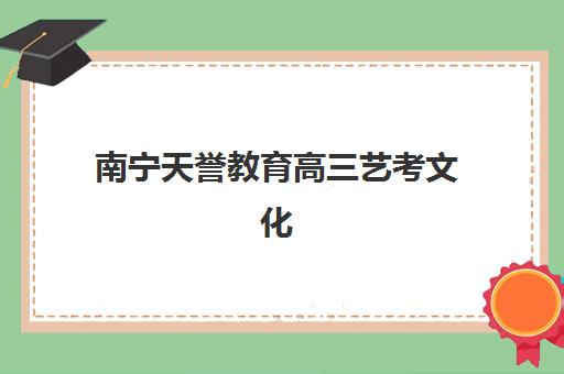 南宁天誉教育高三艺考文化课培训价格多少钱？2025年费用明细与高性价比报读指南