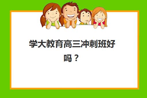 学大教育高三冲刺班好吗?2025年课程体系、师资团队与*分效果全方位深度解析 学大教育高三冲刺班好吗?2025年课程体系、师资团队与*分效果全方位深度解析