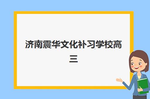 济南震华文化补习学校高三艺考生文化课培训机构收费价格多少钱?2025年收费标准、班型选择与性价比评估指南 济南震华文化补习学校高三艺考生文化课培训机构收费价格多少钱?2025年收费标准、班型选择与性价比评估指南