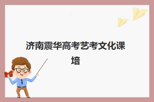 济南震华高考艺考文化课培训费用解析：2025年学费标准详情、班型对比与性价比择校指南