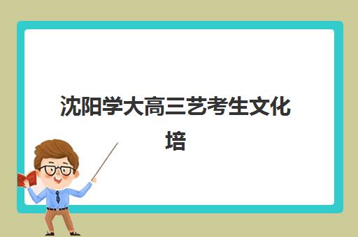 沈阳学大高三艺考生文化培训班收费标准价格一览？2025年收费详情全面解析与高性价比报读指南