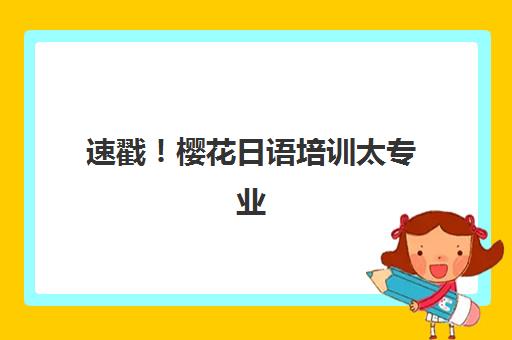 速戳！樱花日语培训太专业了？深度解析北京樱花小语种培训中心的课程体系与教学特色