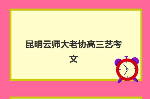 昆明云师大老协高三艺考文化课培训收费价格表详解，2025年收费标准与高性价比报读指南