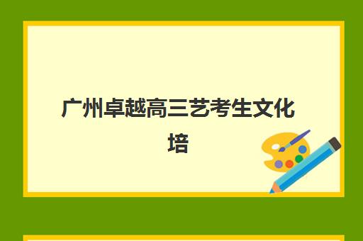 广州卓越高三艺考生文化培训班学费多少钱？2025年收费标准详解与高性价比择校全指南