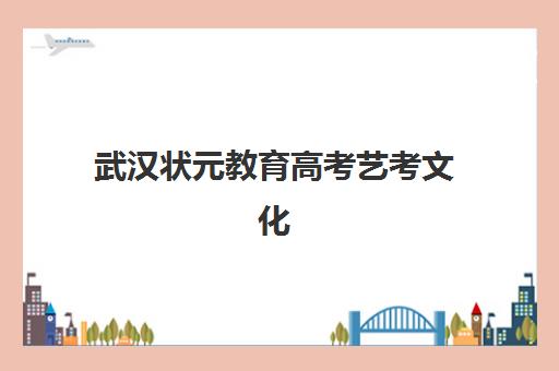 武汉状元教育高考艺考文化课培训机构怎么收费?2025年收费标准全面解析与高性价比报班指南 武汉状元教育高考艺考文化课培训机构怎么收费?2025年收费标准全面解析与高性价比报班指南