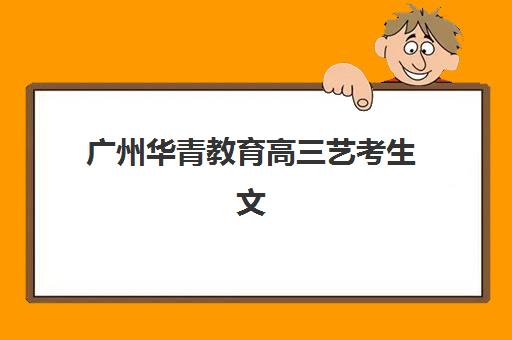 广州华青教育高三艺考生文化课集训班收费标准一览表？2025年收费详情全面解析与高性价比报读指南