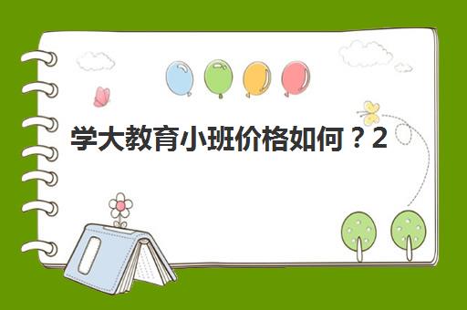 学大教育小班价格如何?2025年收费标准明细、课程特色与性价比全解析 学大教育小班价格如何?2025年收费标准明细、课程特色与性价比全解析