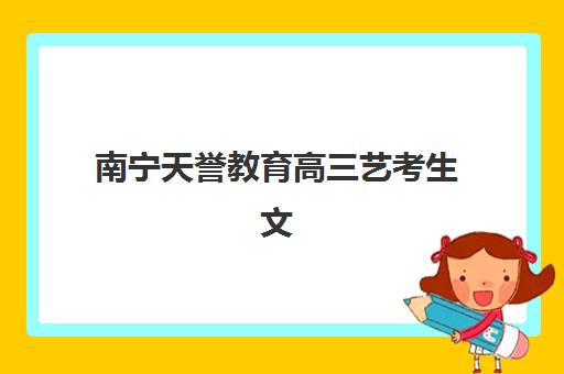 南宁天誉教育高三艺考生文化培训班大概多少钱？2025年收费详情与高性价比报读指南