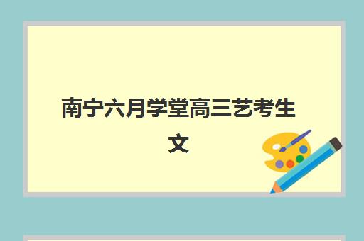 南宁六月学堂高三艺考生文化课集训班集训费用多少钱？2025年收费标准详解与高性价比报读指南