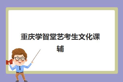 重庆学智堂艺考生文化课辅导补习机构价格多少钱？2025年费用构成、班型对比与高性价比选择指南
